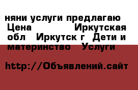 няни услуги предлагаю › Цена ­ 10 000 - Иркутская обл., Иркутск г. Дети и материнство » Услуги   